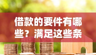 借款的要件有哪些？满足这些条件才能成功借款