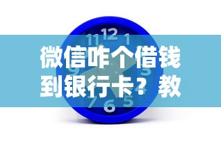 微信咋个借钱到银行卡？教你微信快速提现到银行卡的方法