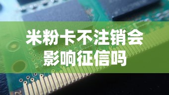 米粉卡不注销会影响征信吗