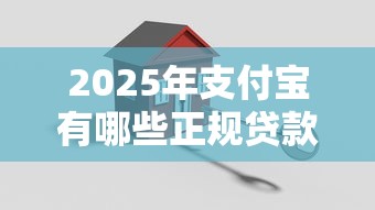 2025年支付宝有哪些正规贷款口子？推荐17个安全可靠的借款渠道