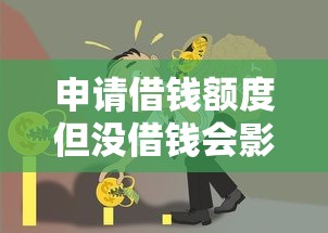 申请借钱额度但没借钱会影响信用吗 如何正确使用借款额度不影响征信