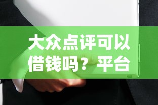 大众点评可以借钱吗？平台借款条件及安全借贷指南