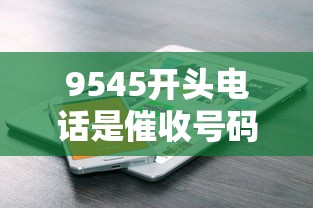 9545开头电话是催收号码吗