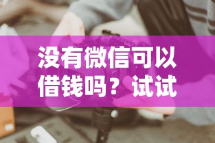 没有微信可以借钱吗？试试这些正规借款渠道