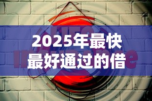 2025年最快最好通过的借钱渠道