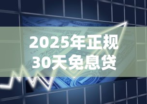 2025年正规30天免息贷款平台推荐