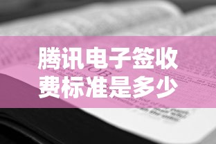 腾讯电子签收费标准是多少 想了解具体价格方案和优惠活动