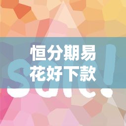 恒分期易花好下款吗？审核快放款稳的借款平台推荐