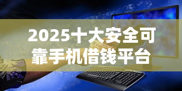2025十大安全可靠手机借钱平台