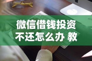 微信借钱投资不还怎么办 教你如何合法追回借款本金