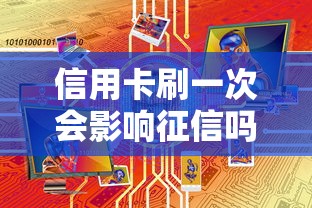 信用卡刷一次会影响征信吗