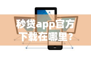 秒贷app官方下载在哪里？安全正规的秒贷平台下载渠道推荐