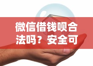 微信借钱呗合法吗？安全可靠的微信借款平台怎么选
