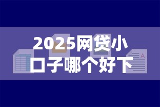 2025网贷小口子哪个好下款
