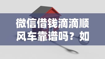微信借钱滴滴顺风车靠谱吗？如何安全使用微信借款功能搭乘顺风车