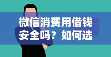 微信消费用借钱安全吗？如何选择正规低息借款渠道