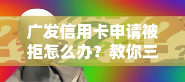 广发信用卡申请被拒怎么办？教你三招快速提高通过率