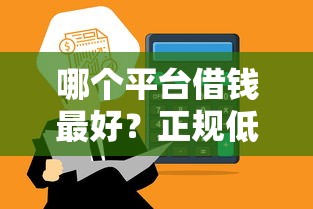 哪个平台借钱最好？正规低息快速到账的借款渠道推荐
