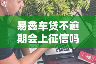 易鑫车贷不逾期会上征信吗
