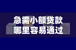 急需小额贷款哪里容易通过 好下款的小网贷平台有哪些