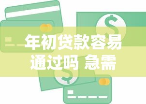 年初贷款容易通过吗 急需资金想知道哪些平台下款快