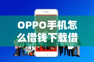OPPO手机怎么借钱下载借款APP？安全正规的OPPO借钱软件推荐