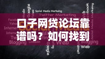 口子网贷论坛靠谱吗？如何找到安全正规的网贷论坛交流平台