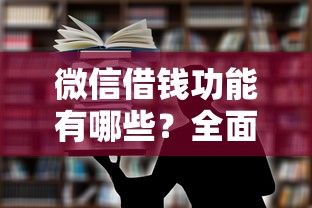 微信借钱功能有哪些？全面解析微信借款服务与使用技巧