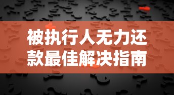 被执行人无力还款最佳解决指南