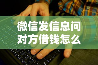 微信发信息问对方借钱怎么说合适？教你高情商借钱话术技巧