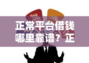 正常平台借钱哪里靠谱？正规借贷渠道推荐