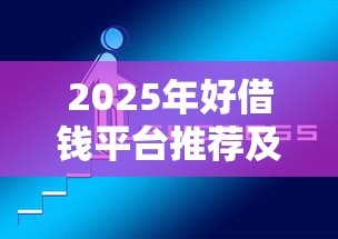 2025年好借钱平台推荐及技巧