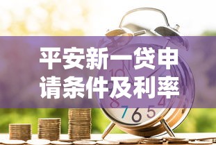 平安新一贷申请条件及利率全解析
