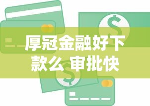 厚冠金融好下款么 审批快额度高的正规贷款平台推荐