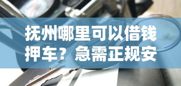 抚州哪里可以借钱押车？急需正规安全的汽车抵押贷款公司