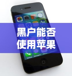 黑户能否使用苹果手机解答
