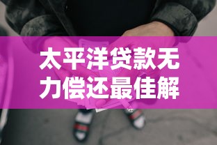 太平洋贷款无力偿还最佳解决指南