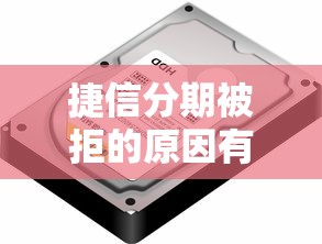 捷信分期被拒的原因有哪些？如何提高分期通过率