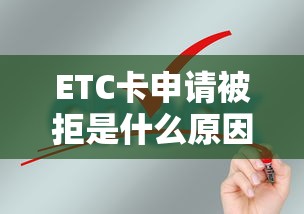 ETC卡申请被拒是什么原因？如何快速解决ETC办理失败问题