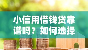 小信用借钱贷靠谱吗？如何选择安全低息的借款平台