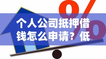 个人公司抵押借钱怎么申请？低利率快速审批的抵押贷款攻略