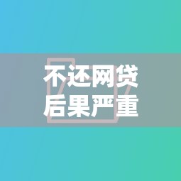 不还网贷后果严重吗征信影响