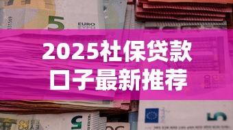 2025社保贷款口子最新推荐