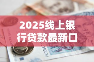 2025线上银行贷款最新口子汇总