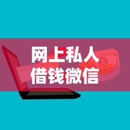 网上私人借钱微信怎么操作？要安全可靠快速的