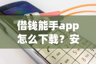 借钱能手app怎么下载？安全可靠的借钱平台推荐
