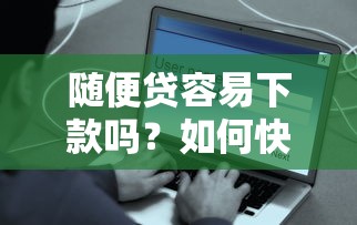 随便贷容易下款吗？如何快速通过审批安全借款