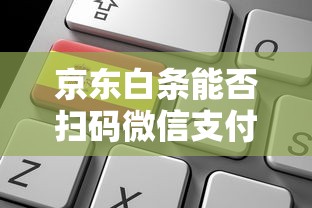 京东白条能否扫码微信支付解析