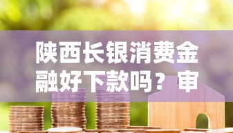 陕西长银消费金融好下款吗？审核快额度高的正规贷款平台推荐