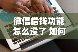 微信借钱功能怎么没了 如何恢复微信借款服务